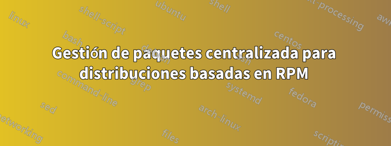 Gestión de paquetes centralizada para distribuciones basadas en RPM