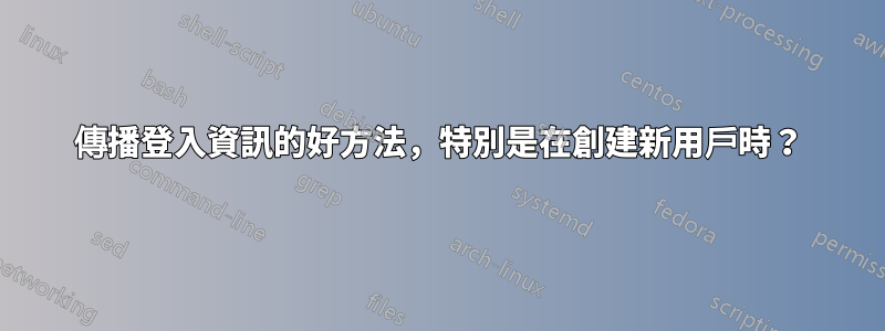 傳播登入資訊的好方法，特別是在創建新用戶時？