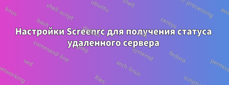 Настройки Screenrc для получения статуса удаленного сервера