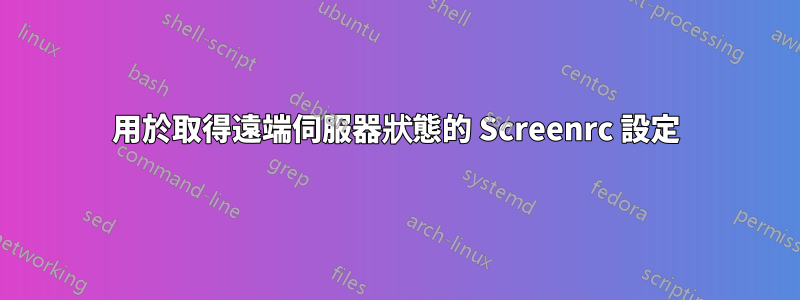 用於取得遠端伺服器狀態的 Screenrc 設定
