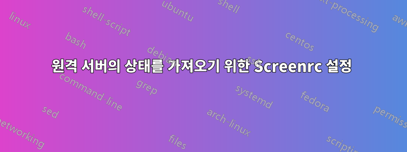 원격 서버의 상태를 가져오기 위한 Screenrc 설정