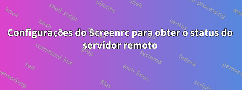 Configurações do Screenrc para obter o status do servidor remoto