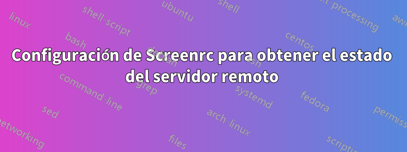 Configuración de Screenrc para obtener el estado del servidor remoto