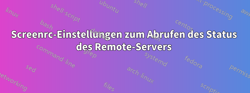 Screenrc-Einstellungen zum Abrufen des Status des Remote-Servers