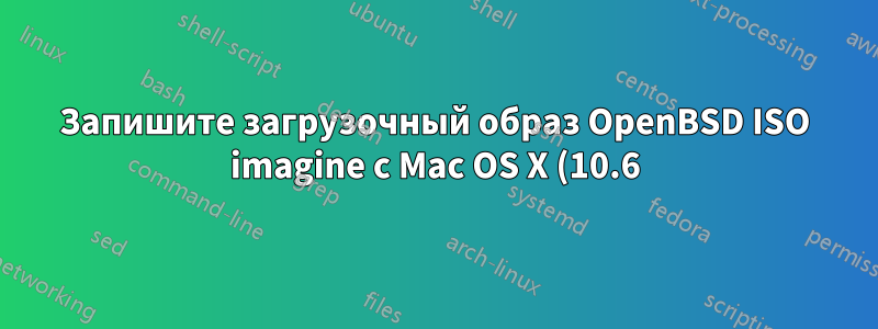 Запишите загрузочный образ OpenBSD ISO imagine с Mac OS X (10.6)
