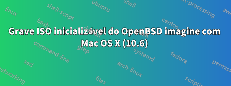 Grave ISO inicializável do OpenBSD imagine com Mac OS X (10.6)