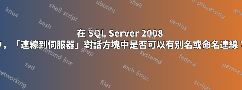 在 SQL Server 2008 中，「連線到伺服器」對話方塊中是否可以有別名或命名連線？