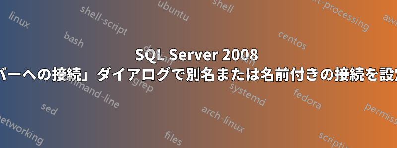 SQL Server 2008 では、「サーバーへの接続」ダイアログで別名または名前付きの接続を設定できますか?