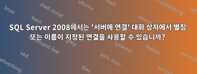 SQL Server 2008에서는 '서버에 연결' 대화 상자에서 별칭 또는 이름이 지정된 연결을 사용할 수 있습니까?