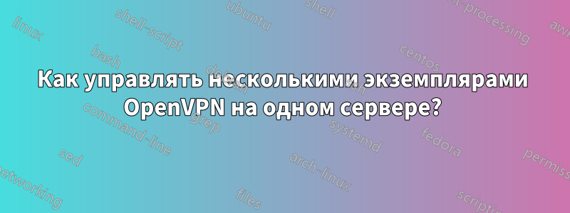 Как управлять несколькими экземплярами OpenVPN на одном сервере?