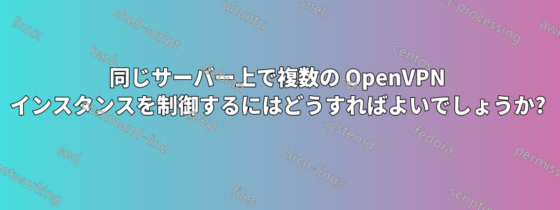 同じサーバー上で複数の OpenVPN インスタンスを制御するにはどうすればよいでしょうか?
