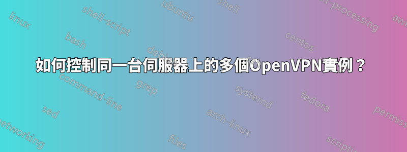 如何控制同一台伺服器上的多個OpenVPN實例？
