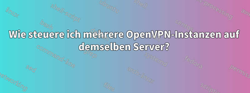 Wie steuere ich mehrere OpenVPN-Instanzen auf demselben Server?