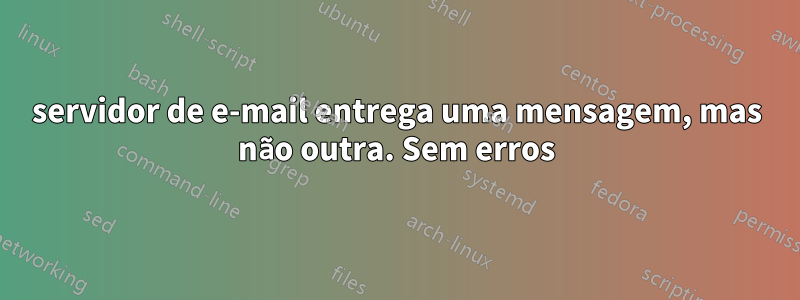 servidor de e-mail entrega uma mensagem, mas não outra. Sem erros