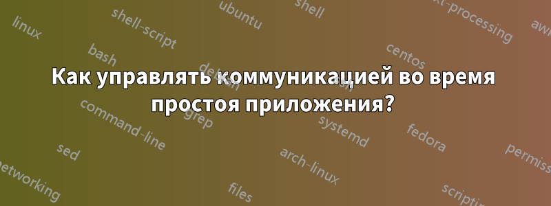 Как управлять коммуникацией во время простоя приложения?