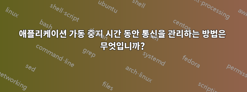 애플리케이션 가동 중지 시간 동안 통신을 관리하는 방법은 무엇입니까?