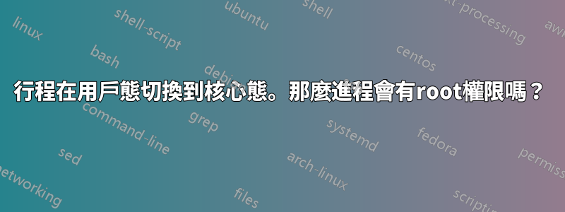 行程在用戶態切換到核心態。那麼進程會有root權限嗎？