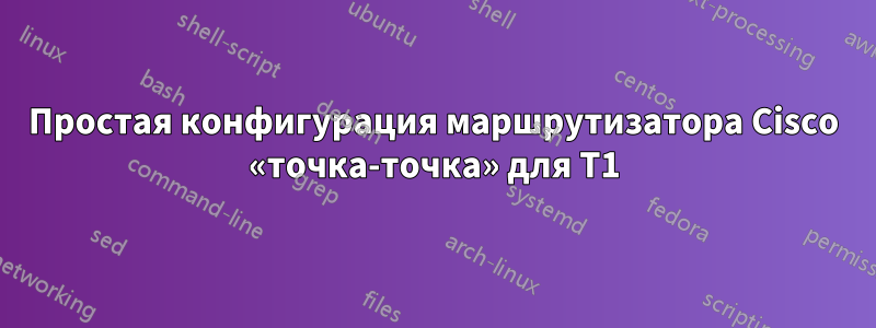 Простая конфигурация маршрутизатора Cisco «точка-точка» для T1