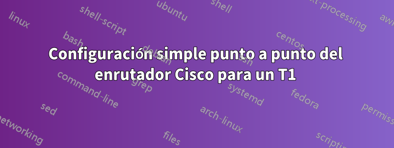 Configuración simple punto a punto del enrutador Cisco para un T1