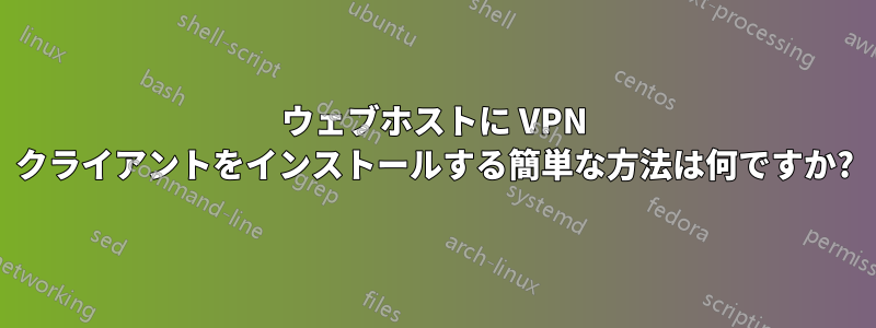 ウェブホストに VPN クライアントをインストールする簡単な方法は何ですか?
