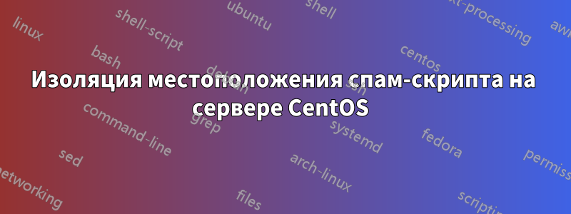 Изоляция местоположения спам-скрипта на сервере CentOS 