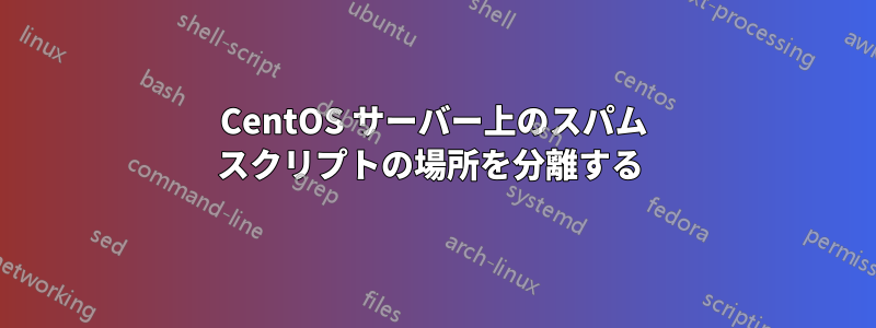 CentOS サーバー上のスパム スクリプトの場所を分離する 