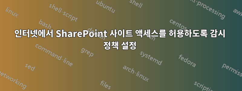 인터넷에서 SharePoint 사이트 액세스를 허용하도록 감시 정책 설정