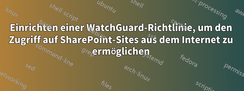 Einrichten einer WatchGuard-Richtlinie, um den Zugriff auf SharePoint-Sites aus dem Internet zu ermöglichen