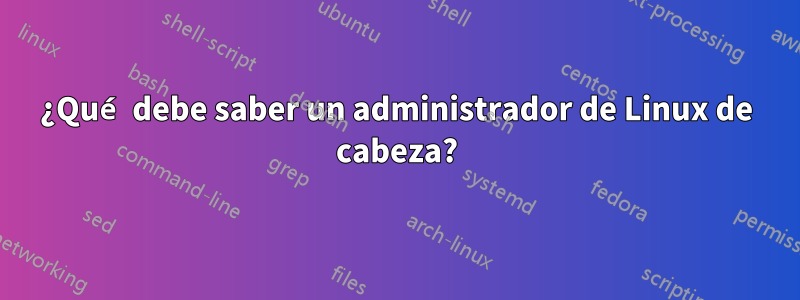 ¿Qué debe saber un administrador de Linux de cabeza?