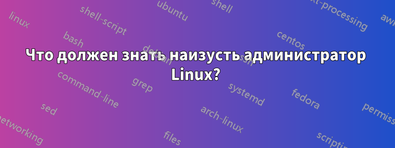 Что должен знать наизусть администратор Linux?