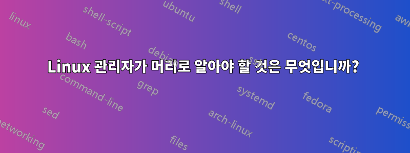 Linux 관리자가 머리로 알아야 할 것은 무엇입니까?