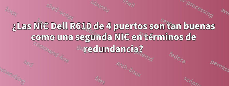 ¿Las NIC Dell R610 de 4 puertos son tan buenas como una segunda NIC en términos de redundancia?