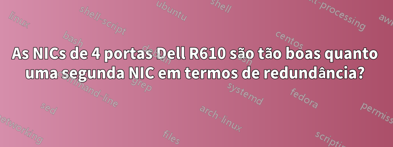 As NICs de 4 portas Dell R610 são tão boas quanto uma segunda NIC em termos de redundância?