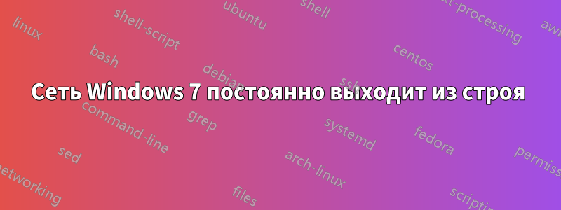 Сеть Windows 7 постоянно выходит из строя