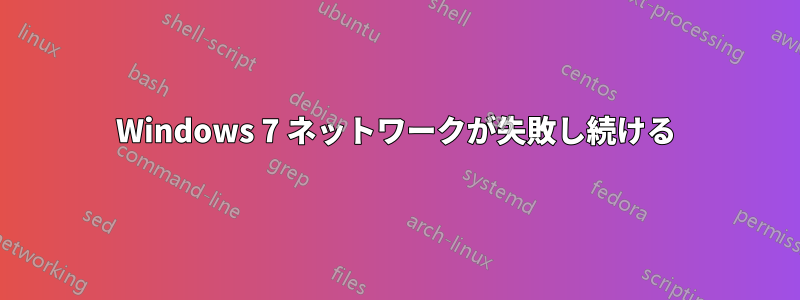 Windows 7 ネットワークが失敗し続ける