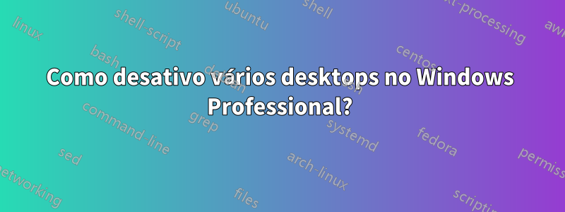 Como desativo vários desktops no Windows Professional?
