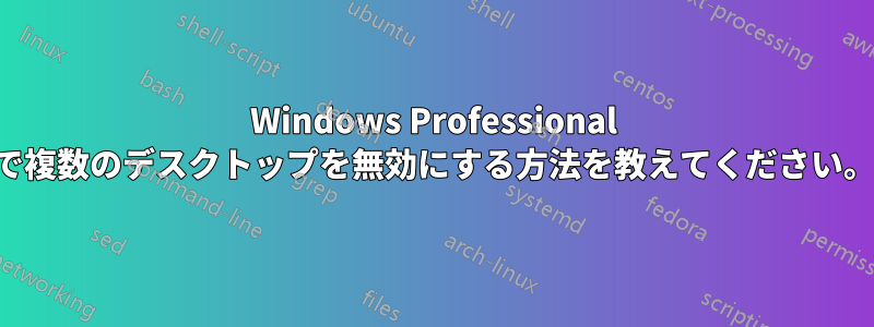 Windows Professional で複数のデスクトップを無効にする方法を教えてください。