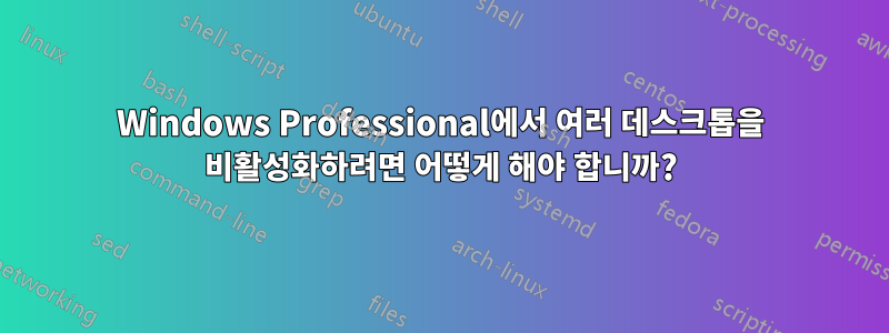 Windows Professional에서 여러 데스크톱을 비활성화하려면 어떻게 해야 합니까?