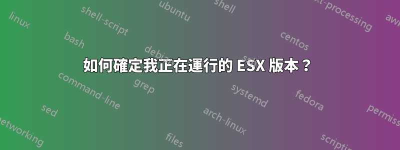 如何確定我正在運行的 ESX 版本？