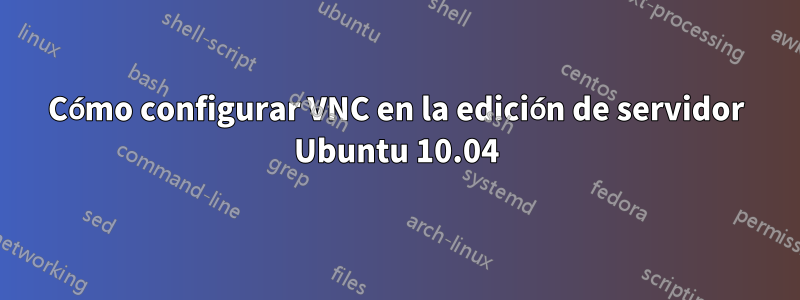 Cómo configurar VNC en la edición de servidor Ubuntu 10.04