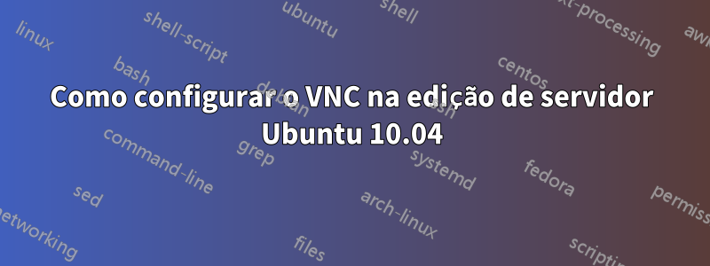 Como configurar o VNC na edição de servidor Ubuntu 10.04