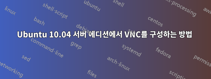 Ubuntu 10.04 서버 에디션에서 VNC를 구성하는 방법