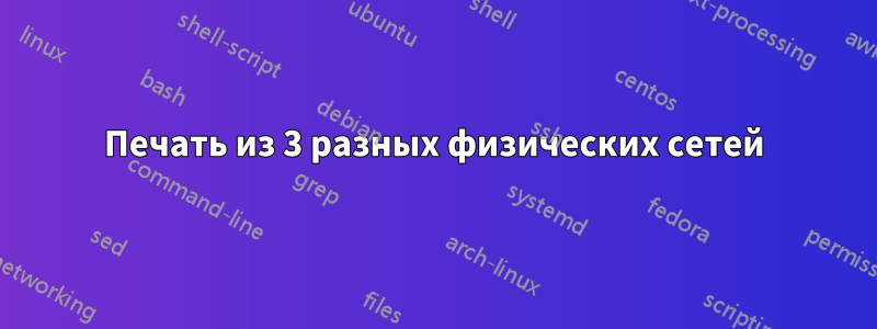 Печать из 3 разных физических сетей