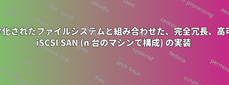 クラスタ化されたファイルシステムと組み合わせた、完全冗長、高可用性の iSCSI SAN (n 台のマシンで構成) の実装