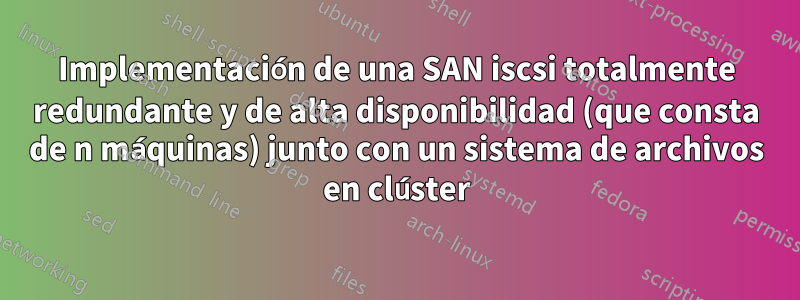 Implementación de una SAN iscsi totalmente redundante y de alta disponibilidad (que consta de n máquinas) junto con un sistema de archivos en clúster