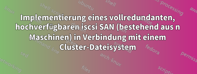 Implementierung eines vollredundanten, hochverfügbaren iscsi SAN (bestehend aus n Maschinen) in Verbindung mit einem Cluster-Dateisystem