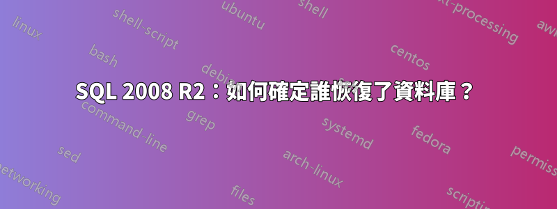 SQL 2008 R2：如何確定誰恢復了資料庫？