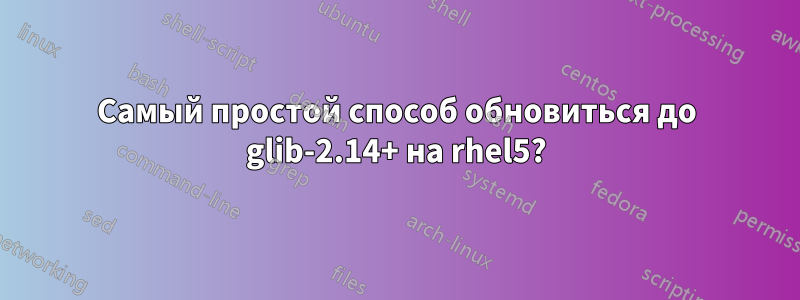 Самый простой способ обновиться до glib-2.14+ на rhel5?