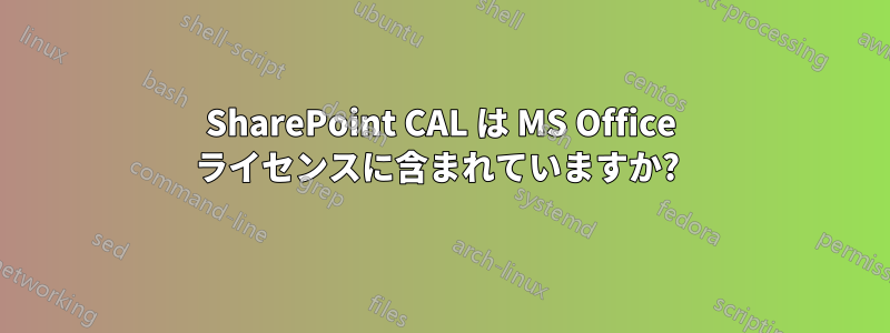 SharePoint CAL は MS Office ライセンスに含まれていますか? 