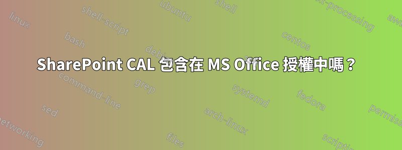SharePoint CAL 包含在 MS Office 授權中嗎？ 